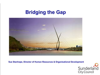 Sue Stanhope, Director of Human Resources & Organisational Development
Bridging the Gap
 