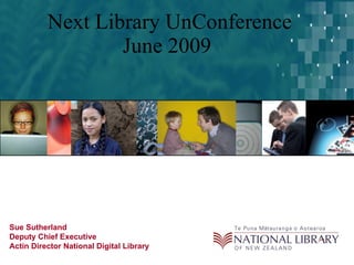 Next Library UnConference June 2009  Sue Sutherland Deputy Chief Executive Actin Director National Digital Library 