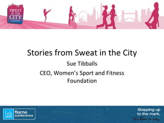 Stories from Sweat in the City Sue Tibballs CEO, Women’s Sport and Fitness Foundation 