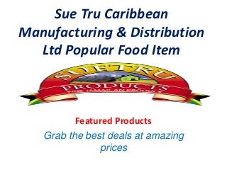Sue Tru Caribbean 
Manufacturing & Distribution 
Ltd Popular Food Item 
Featured Products 
Grab the best deals at amazing 
prices 
 