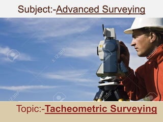 Subject:-Advanced Surveying
Topic:-Tacheometric Surveying
 