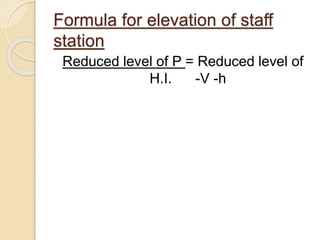 Reduced level of P = Reduced level of
H.I. -V -h
Formula for elevation of staff
station
 