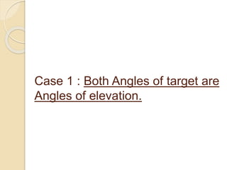 Case 1 : Both Angles of target are
Angles of elevation.
 