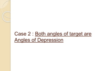 Case 2 : Both angles of target are
Angles of Depression
 