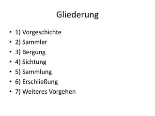 Gliederung
• 1) Vorgeschichte
• 2) Sammler
• 3) Bergung
• 4) Sichtung
• 5) Sammlung
• 6) Erschließung
• 7) Weiteres Vorgehen
 