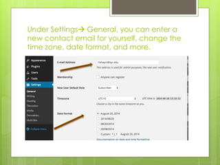 Under Settings General, you can enter a 
new contact email for yourself, change the 
time zone, date format, and more. 
 