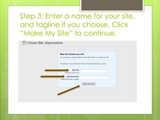 Step 3: Enter a name for your site, 
and tagline if you choose. Click 
“Make My Site” to continue. 
 