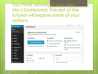 You have arrived at your new 
site’s Dashboard. The rest of the 
tutorial will explore some of your 
options. 
 