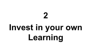 2
Invest in your own
Learning
 