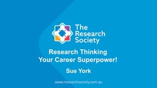 Research Thinking
Your Career Superpower!
Sue York
 