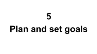 5
Plan and set goals
 