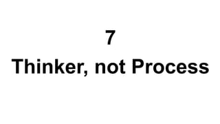 7
Thinker, not Process
 