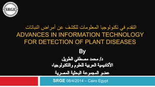 ‫التقدم‬‫عن‬ ‫للكشف‬ ‫المعلومات‬ ‫تكنولوجيا‬ ‫في‬‫النباتات‬ ‫أمراض‬
ADVANCES IN INFORMATION TECHNOLOGY
FOR DETECTION OF PLANT DISEASES
SRGE 08/4/2014 – Cairo Egypt
 