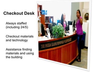 Checkout Desk
Always staffed
(including 24/5)
Checkout materials
and technology

Assistance finding
materials and using
the building

 