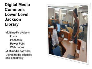 Digital Media
Commons
Lower Level
Jackson
Library
Multimedia projects
Films
Podcasts
Power Point
Web pages
Multimedia software
Using media critically
and effectively

 