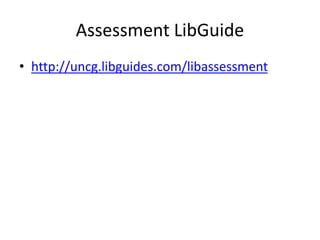 Assessment LibGuide
• http://uncg.libguides.com/libassessment

 