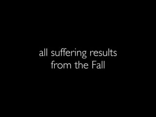 all suffering results
    from the Fall
 