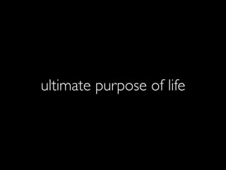 ultimate purpose of life
 