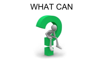 WHAT CAN