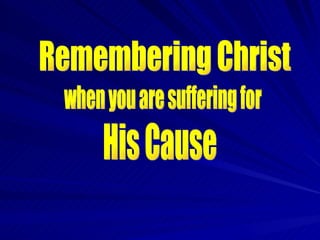 Remembering Christ when you are suffering for His Cause 