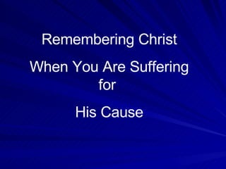Remembering Christ When You Are Suffering for  His Cause 