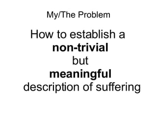 My/The Problem How to establish a  non-trivial   but  meaningful   description of suffering 