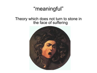 “ meaningful” Theory which does not turn to stone in  the face of suffering 