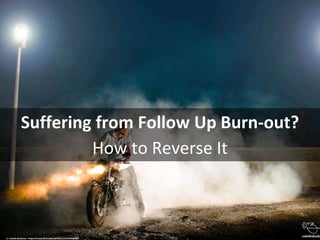 Suffering from Follow Up Burn-out?
How to Reverse It
cc: Catalin Budusan - https://www.flickr.com/photos/13125444@N07
 