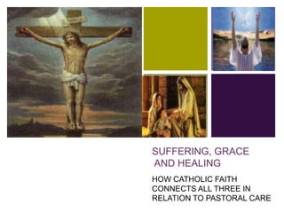 +

SUFFERING, GRACE
AND HEALING
HOW CATHOLIC FAITH
CONNECTS ALL THREE IN
RELATION TO PASTORAL CARE

 