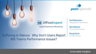 Actionable Insights
Suffering in Silence: Why Don’t Users Report
MS Teams Performance Issues?
VP of Products & Innovation
Ben Menesi
Managing Director, North America
Carl Baumann
Digital Experience Monitoring
Sr. Solution Architect
Doug Davis
 