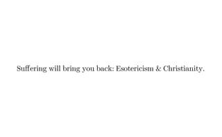 Suffering will bring you back: Esotericism & Christianity.
 