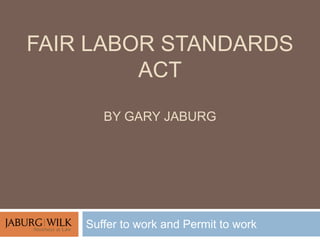 FAIR LABOR STANDARDS
ACT
BY GARY JABURG
Suffer to work and Permit to work
 