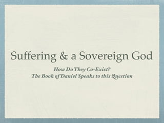 Suffering & a Sovereign God
How Do They Co-Exist?
The Book of Daniel Speaks to this Question
 