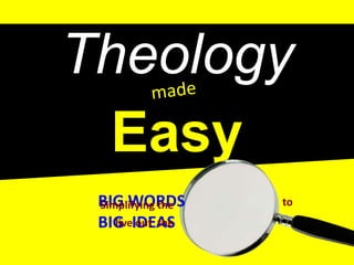 Theology made    Easy BIG WORDS  BIG  IDEAS to Simplifying the live out  the 