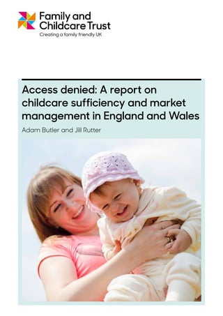 Access denied: A report on
childcare sufficiency and market
management in England and Wales
Adam Butler and Jill Rutter
 