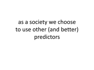 as a society we choose
to use other (and better)
predictors
 