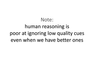 Note:
human reasoning is
poor at ignoring low quality cues
even when we have better ones
 