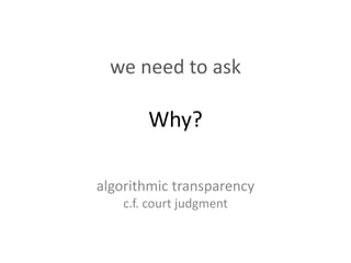 we need to ask
Why?
algorithmic transparency
c.f. court judgment
 