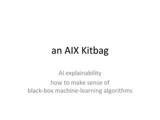 an AIX Kitbag
AI explainability
how to make sense of
black-box machine-learning algorithms
 