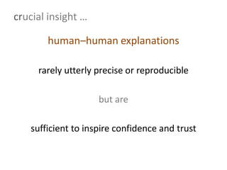 crucial insight …
human–human explanations
rarely utterly precise or reproducible
but are
sufficient to inspire confidence and trust
 