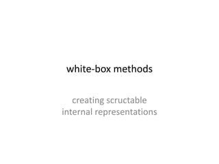 white-box methods
creating scructable
internal representations
 