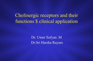 Cholinergic receptors and their
functions $ clinical application
Dr. Umer Sufyan .M
Dr.Sri Harsha Rayam
 