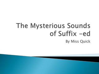The Mysterious Sounds of Suffix -ed By Miss Quick 