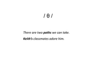 /θ/

There are two paths we can take.
Keith’s classmates adore him.
 