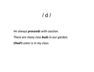 /d/

He always proceeds with caution.
There are many rose buds in our garden.
Chad’s sister is in my class.
 
