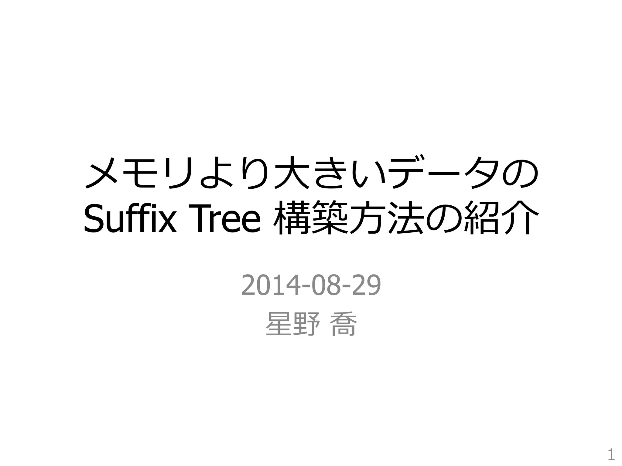 メモリより⼤大きいデータの 
Suffix Tree 構築⽅方法の紹介 
2014-08-29 
星野 喬 
1 
 