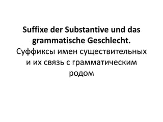 Suffixe der Substantive und das
    grammatische Geschlecht.
Суффиксы имен существительных
  и их связь с грамматическим
              родом
 