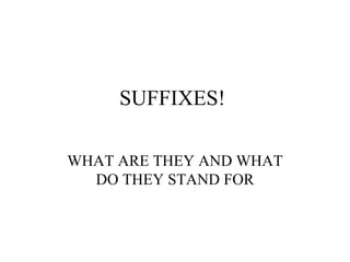 SUFFIXES!

WHAT ARE THEY AND WHAT
  DO THEY STAND FOR
 