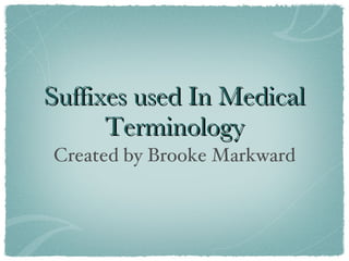 Suffixes used In Medical
      Terminology
Created by Brooke Markward
 
