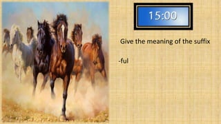 Full of 
Give the meaning of the suffix 
-ful 
 